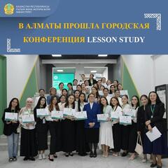 В АЛМАТЫ ПРОШЛА ГОРОДСКАЯ КОНФЕРЕНЦИЯ LESSON STUDY