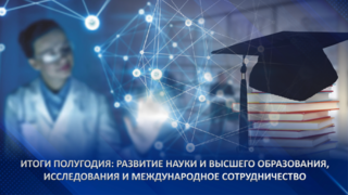Итоги полугодия: развитие науки и высшего образования, исследования и международное сотрудничество