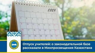 Отпуск учителей: о законодательной базе рассказали в Минпросвещения Казахстана