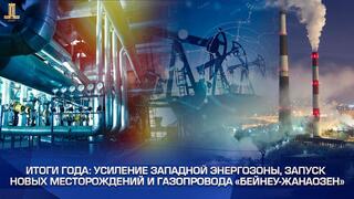 Итоги года: усиление Западной энергозоны, запуск новых месторождений и газопровода «Бейнеу – Жанаозен»