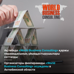 Организаторы финпирамиды «World Business Consulting» осуждены в Актюбинской области