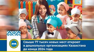 Свыше 77 тысяч новых мест откроют в дошкольных организациях Казахстана до конца 2024 года
