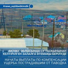 В Актюбинской области начаты выплаты по компенсации ущерба пострадавшим от паводка