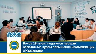 Более 28 тысяч педагогов прошли бесплатные курсы повышения квалификации в Казахстане