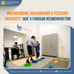 ИНКЛЮЗИВНОЕ ОБРАЗОВАНИЕ В YESSENOV UNIVERSITY: ШАГ К РАВНЫМ ВОЗМОЖНОСТЯМ