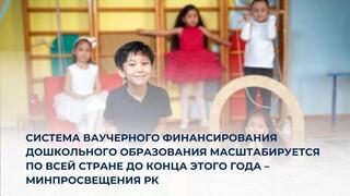 Система ваучерного финансирования дошкольного образования масштабируется по всей стране до конца этого года – Минпросвещения РК