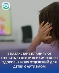 В КАЗАХСТАНЕ ПЛАНИРУЮТ ОТКРЫТЬ 81 ЦЕНТР ПСИХИЧЕСКОГО ЗДОРОВЬЯ И 189 ОТДЕЛЕНИЙ ДЛЯ ДЕТЕЙ С АУТИЗМОМ