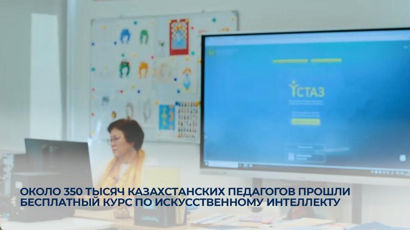 Около 350 тысяч казахстанских педагогов прошли бесплатный курс по искусственному интеллекту