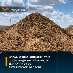 Штраф за незаконное снятие плодородного слоя земли выплатило ТОО в Атырауской области