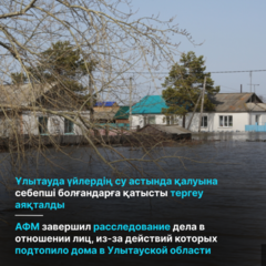 АФМ завершил расследование дела в отношении лиц, из-за действий которых подтопило дома в Улытауской области