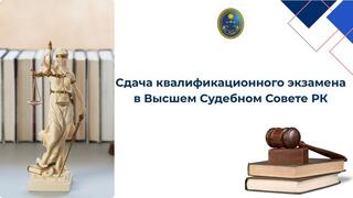 Cдача квалификационного экзамена в Высшем Судебном Совете РК