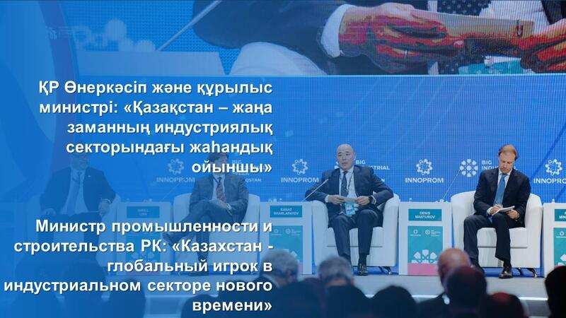 Министр промышленности и строительства РК: «Казахстан - глобальный игрок в индустриальном секторе нового времени»