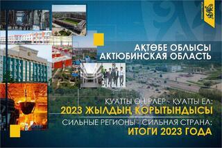 Сильные регионы – сильная страна: Актюбинская область в 2023 году. Рекордный приток инвестиций, рост МСБ и решение вопросов населения