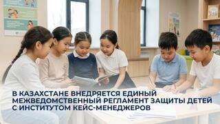 В Казахстане внедряется единый межведомственный регламент защиты детей с институтом кейс-менеджеров