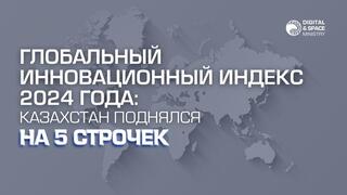 Глобальный инновационный индекс 2024 года: Казахстан поднялся на 5 строчек