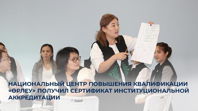Национальный центр повышения квалификации «Өрлеу» получил сертификат институциональной аккредитации
