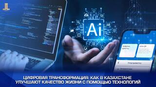 Цифровая трансформация: как в Казахстане улучшают качество жизни с помощью технологий