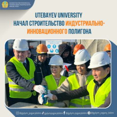 UTEBAYEV UNIVERSITY НАЧАЛ СТРОИТЕЛЬСТВО ИНДУСТРИАЛЬНО-ИННОВАЦИОННОГО ПОЛИГОНА