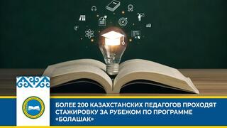 БОЛЕЕ 200 КАЗАХСТАНСКИХ ПЕДАГОГОВ ПРОХОДЯТ СТАЖИРОВКУ ЗА РУБЕЖОМ ПО ПРОГРАММЕ «БОЛАШАК»