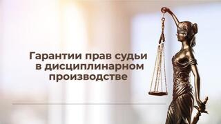 Гарантии прав судьи в дисциплинарном производстве