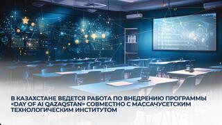 В Казахстане ведется работа по внедрению программы «Day of AI Qazaqstan» совместно с Массачусетским технологическим институтом