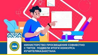 МИНИСТЕРСТВО ПРОСВЕЩЕНИЯ СОВМЕСТНО С TIKTOK ПОДВЕЛИ ИТОГИ КОНКУРСА #УЧИТЕЛЯКАЗАХСТАНА