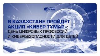 В Казахстане пройдёт акция «Кибер Тұмар»: день цифровых профессий и кибербезопасности для детей